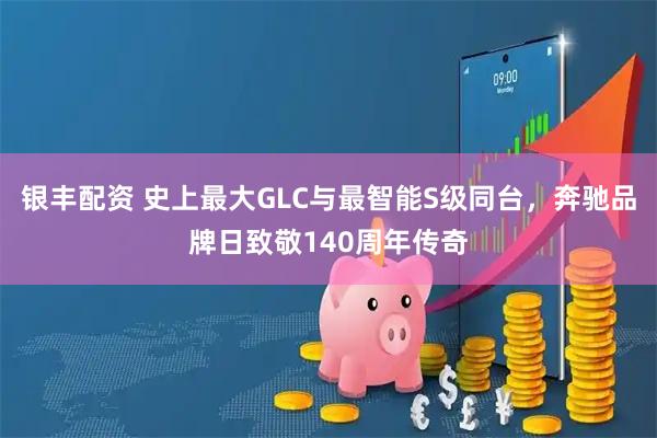 银丰配资 史上最大GLC与最智能S级同台，奔驰品牌日致敬140周年传奇