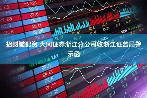 招财猫配资 大同证券浙江分公司收浙江证监局警示函