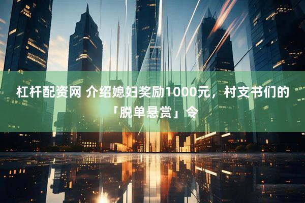 杠杆配资网 介绍媳妇奖励1000元，村支书们的「脱单悬赏」令
