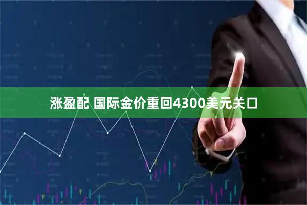 涨盈配 国际金价重回4300美元关口