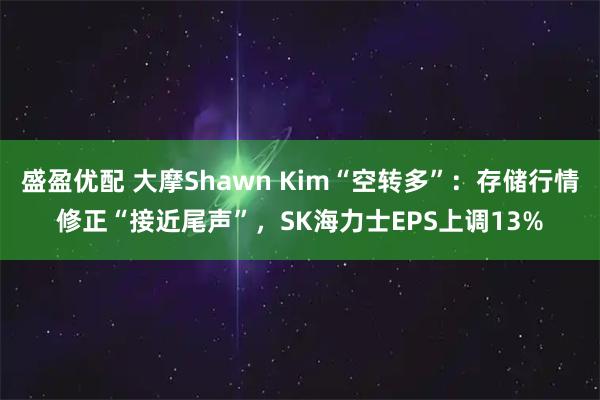 盛盈优配 大摩Shawn Kim“空转多”：存储行情修正“接近尾声”，SK海力士EPS上调13%