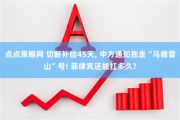 点点策略网 切断补给45天, 中方通知拖走“马德雷山”号! 菲律宾还能扛多久?