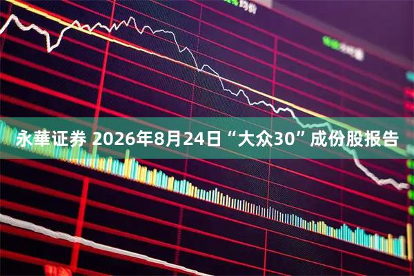 永華证券 2026年8月24日“大众30”成份股报告