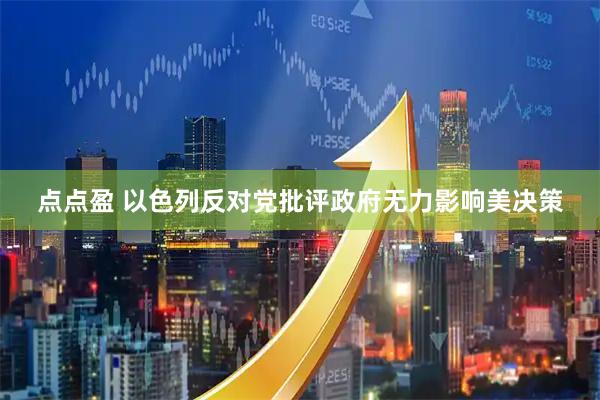 点点盈 以色列反对党批评政府无力影响美决策